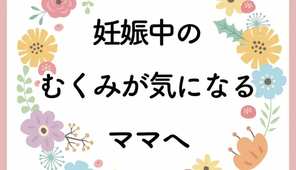 妊娠中のむくみが気になるママへ