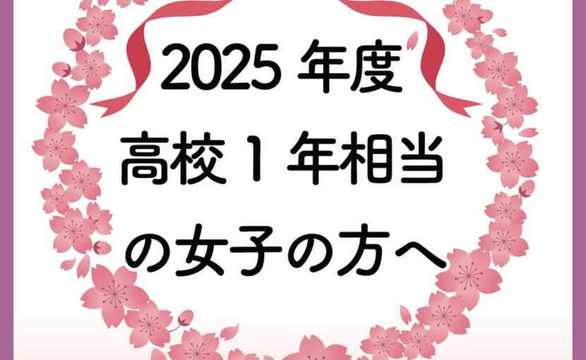 2025年度高校１年生相当の女子へ